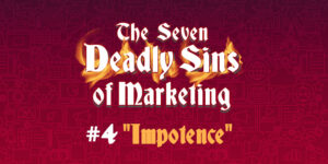 The Seven Deadly Sins of Marketing #4 Impotence