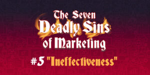 The Seven Deadly Sins of Marketing #5 “Ineffectiveness”
